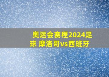 奥运会赛程2024足球 摩洛哥vs西班牙